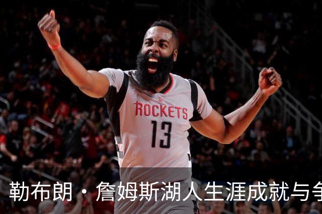 勒布朗·詹姆斯湖人生涯成就与争议并存：冠军荣耀后留下怎样的复杂遗产？