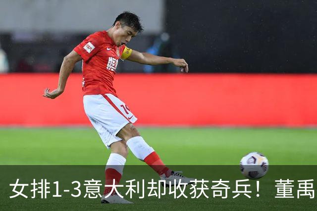 女排1-3意大利却收获奇兵！董禹含攻守兼备，可持续挖掘丰富主攻