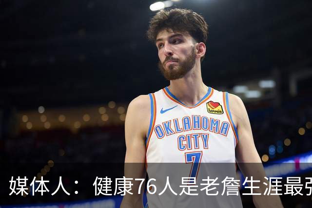 媒体人：健康76人是老詹生涯最强阵 但夺冠概率低大概率东决&次轮