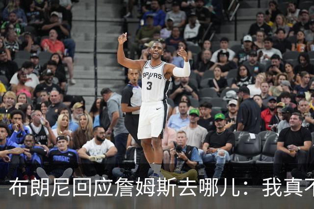 布朗尼回应詹姆斯去哪儿：我真不知道 如果加盟勇士真是太疯狂