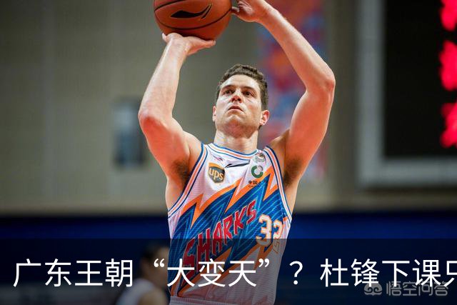 广东王朝“大变天”？杜锋下课只是开始！徐杰顶薪，周鹏职务曝光