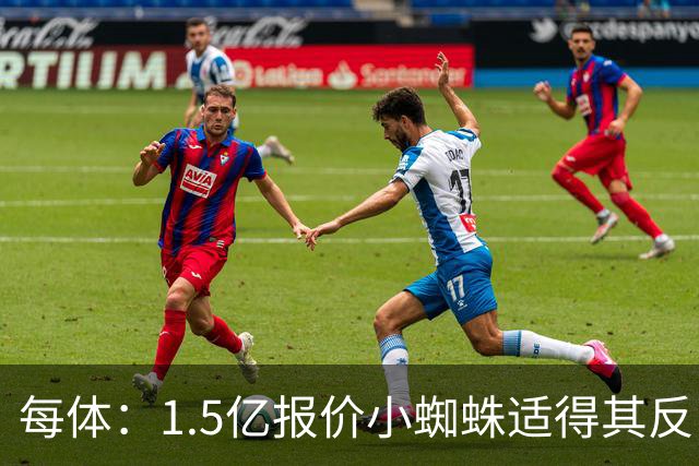 每体：1.5亿报价小蜘蛛适得其反，全欧都知道皇马有钱所以要高价