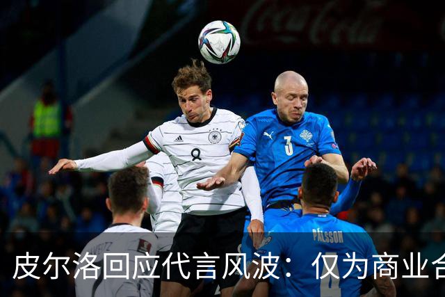 皮尔洛回应代言风波：仅为商业合作，没有政治含义