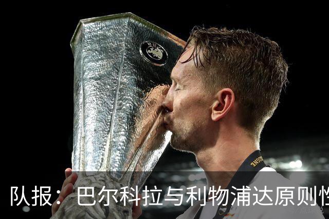 队报：巴尔科拉与利物浦达原则性协议，转会费或超1.2亿欧