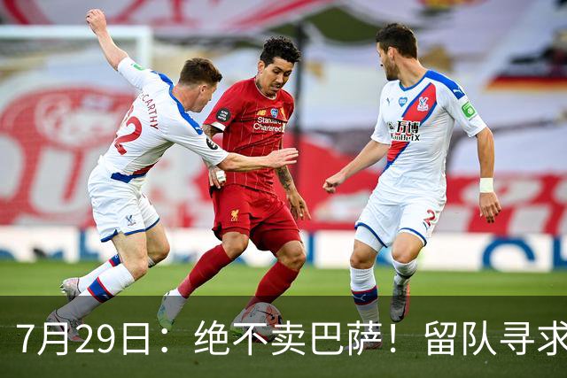 7月29日：绝不卖巴萨！留队寻求原谅或离开西甲，马竞给小蜘蛛2个选择