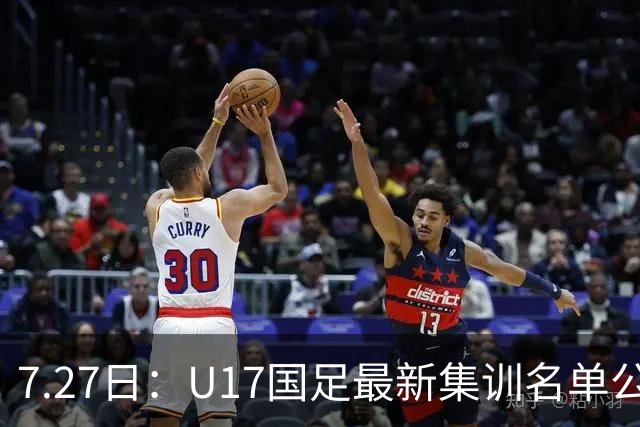 7.27日：U17国足最新集训名单公开，两名核心球员遗憾缺席，但皆有合理缘由