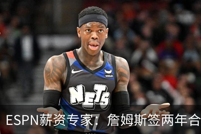 ESPN薪资专家：詹姆斯签两年合同，76人反而无法正式完成签约