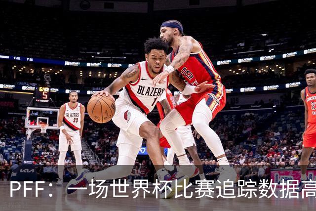 PFF：一场世界杯比赛追踪数据高达1.2GB，30Hz坐标精确还原梅西每个动作